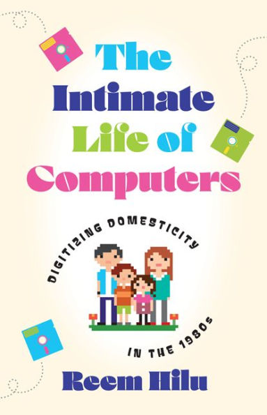 the Intimate Life of Computers: Digitizing Domesticity 1980s