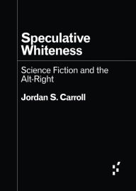 Title: Speculative Whiteness: Science Fiction and the Alt-Right, Author: Jordan S. Carroll