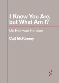 Title: I Know You Are, but What Am I?: On Pee-wee Herman, Author: Cait McKinney