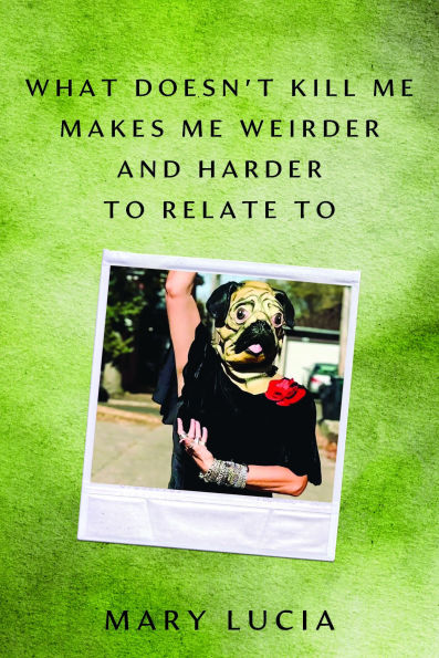 What Doesn't Kill Me Makes Weirder and Harder to Relate To: A Memoir