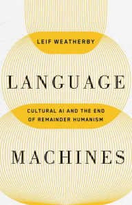 Title: Language Machines: Cultural AI and the End of Remainder Humanism, Author: Leif Weatherby