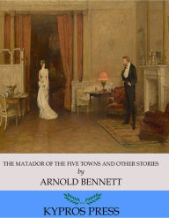 Title: The Matador of the Five Towns and Other Stories, Author: Arnold Bennett