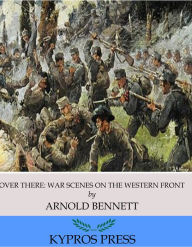 Title: Over There: War Scenes on the Western Front, Author: Arnold Bennett