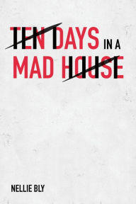 Title: Ten Days in a Mad-House, Author: Nellie Bly