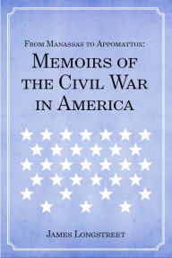 Title: From Manassas to Appomattox: Memoirs of the Civil War in America, Author: James Longstreet