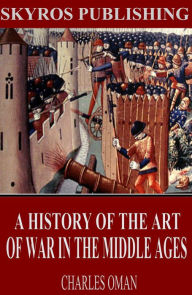 Title: A History of the Art of War in the Middle Ages, Author: Charles Oman