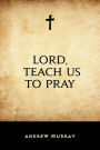 Lord, Teach Us to Pray