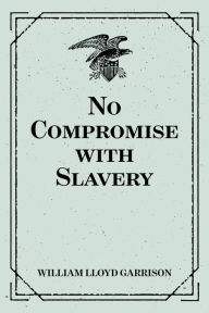 Title: No Compromise with Slavery, Author: William Lloyd Garrison