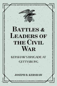 Title: Battles & Leaders of the Civil War: Kershaw's Brigade at Gettysburg, Author: Joseph B. Kershaw