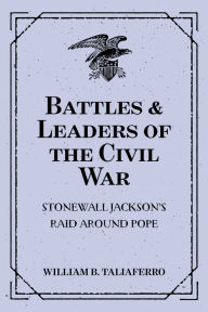 Title: Battles & Leaders of the Civil War: Stonewall Jackson's Raid Around Pope, Author: William B. Taliaferro