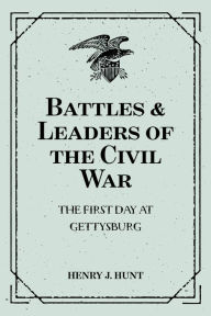 Title: Battles & Leaders of the Civil War: The First Day at Gettysburg, Author: Henry J. Hunt