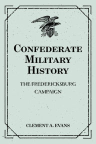 Title: Confederate Military History: The Fredericksburg Campaign, Author: Clement A. Evans