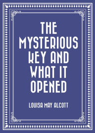 Title: The Mysterious Key and What it Opened, Author: Louisa May Alcott