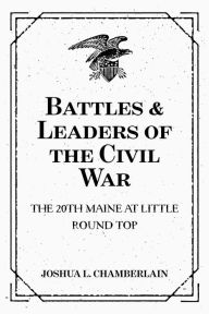 Title: Battles & Leaders of the Civil War: The 20th Maine at Little Round Top, Author: Joshua L. Chamberlain