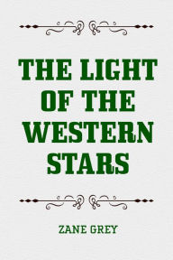 Title: The Light of the Western Stars, Author: Zane Grey