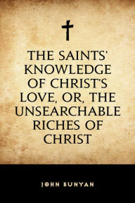 Title: The Saints' Knowledge of Christ's Love, or, The Unsearchable Riches of Christ, Author: John Bunyan