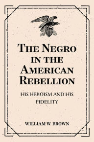 Title: The Negro in the American Rebellion: His Heroism and His Fidelity, Author: William W. Brown