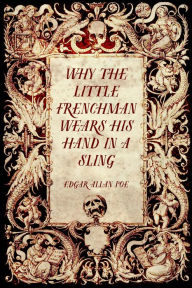 Title: Why the Little Frenchman Wears his Hand in a Sling, Author: Edgar Allan Poe