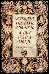 Title: Never Bet the Devil Your Head: A Tale with a Moral, Author: Edgar Allan Poe