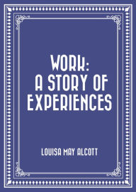 Title: Work: A Story of Experiences, Author: Louisa May Alcott