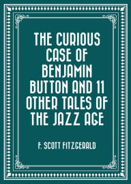 Title: The Curious Case of Benjamin Button and 11 Other Tales of the Jazz Age, Author: F. Scott Fitzgerald