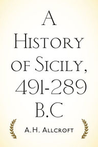 Title: A History of Sicily, 491-289 B.C, Author: A.H. Allcroft