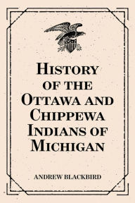 Title: History of the Ottawa and Chippewa Indians of Michigan, Author: Andrew Blackbird