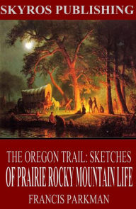 Title: The Oregon Trail: Sketches of Prairie and Rocky-Mountain Life, Author: Francis Parkman