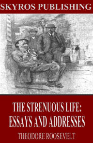 Title: The Strenuous Life: Essays and Addresses, Author: Theodore Roosevelt