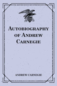 Title: Autobiography of Andrew Carnegie, Author: Andrew Carnegie