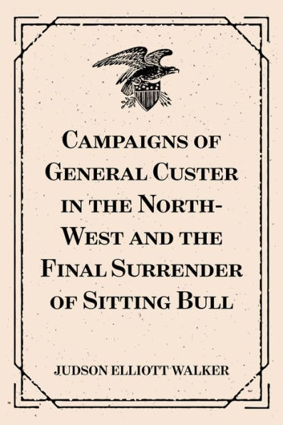 Campaigns of General Custer in the North-West and the Final Surrender of Sitting Bull