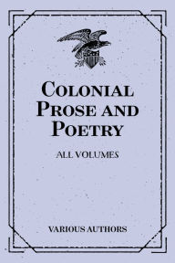 Title: Colonial Prose and Poetry: All Volumes, Author: Various Authors