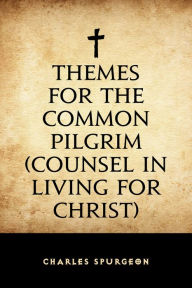 Title: Themes for the Common Pilgrim (Counsel in Living for Christ), Author: Charles Spurgeon