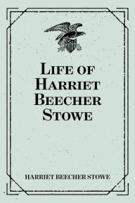 Title: Life of Harriet Beecher Stowe, Author: Harriet Beecher Stowe