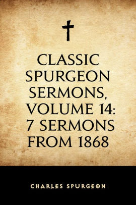 Classic Spurgeon Sermons, Volume 14: 7 Sermons From 1868 By Charles ...