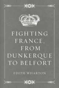 Title: Fighting France, from Dunkerque to Belfort, Author: Edith Wharton