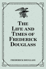 Title: The Life and Times of Frederick Douglass, Author: Frederick Douglass