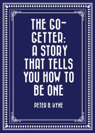 Title: The Go-Getter: A Story That Tells You How to be One, Author: Peter B. Kyne