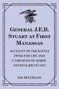 Title: General J.E.B. Stuart at First Manassas: Account of the Battle from The Life and Campaigns of Major-General JEB Stuart, Author: H.B. McClellan