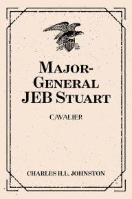 Title: Major-General JEB Stuart: Cavalier, Author: Charles H.L. Johnston