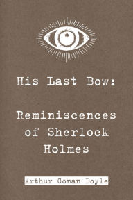 Title: His Last Bow: Reminiscences of Sherlock Holmes, Author: Arthur Conan Doyle