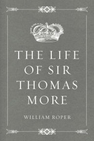 Title: The Life of Sir Thomas More, Author: William Roper