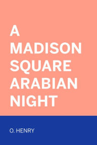 Title: A Madison Square Arabian Night, Author: O. Henry