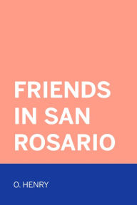 Title: Friends in San Rosario, Author: O. Henry