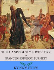 Title: Theo: A Sprightly Love Story, Author: Frances Hodgson Burnett