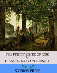 Title: The Pretty Sister of Jose, Author: Frances Hodgson Burnett