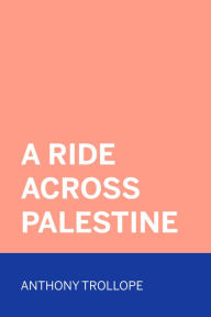 Title: A Ride Across Palestine, Author: Anthony Trollope