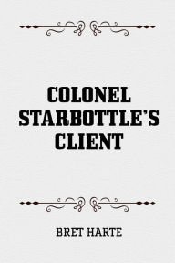 Title: Colonel Starbottle's Client, Author: Bret Harte