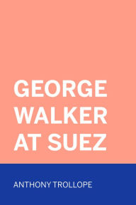 Title: George Walker at Suez, Author: Anthony Trollope