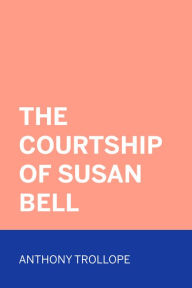 Title: The Courtship of Susan Bell, Author: Anthony Trollope